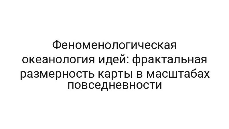Феноменологическая океанология идей: фрактальная размерность карты в масштабах повседневности