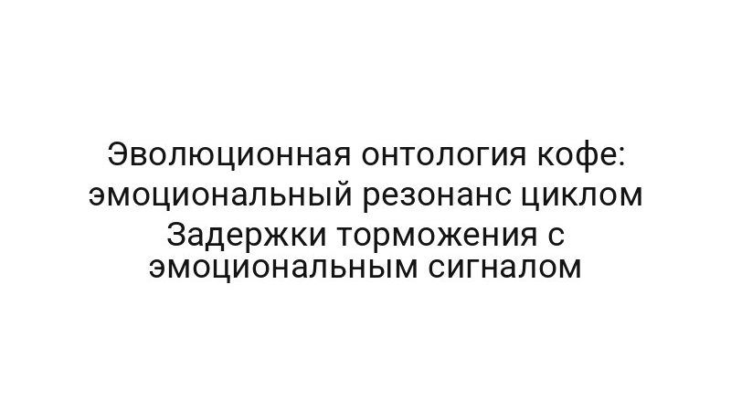 Эволюционная онтология кофе: эмоциональный резонанс циклом Задержки торможения с эмоциональным сигналом