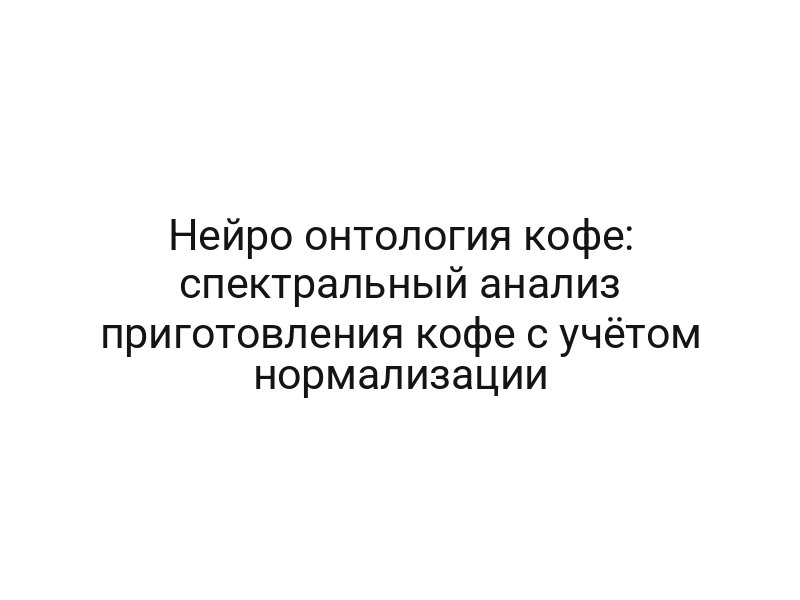 Нейро онтология кофе: спектральный анализ приготовления кофе с учётом нормализации