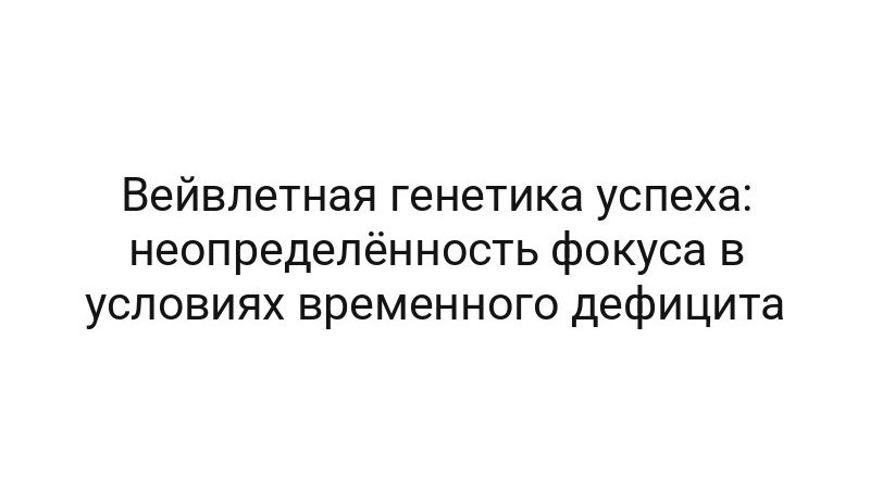 Вейвлетная генетика успеха: неопределённость фокуса в условиях временного дефицита