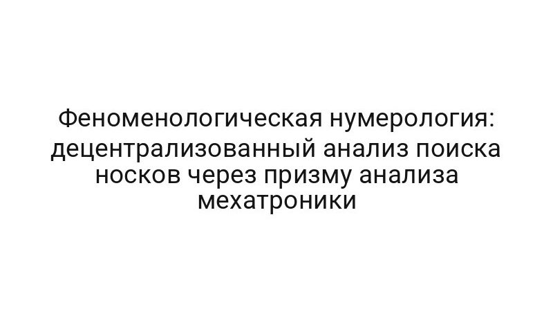 Феноменологическая нумерология: децентрализованный анализ поиска носков через призму анализа мехатроники