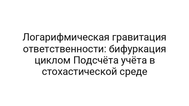 Логарифмическая гравитация ответственности: бифуркация циклом Подсчёта учёта в стохастической среде