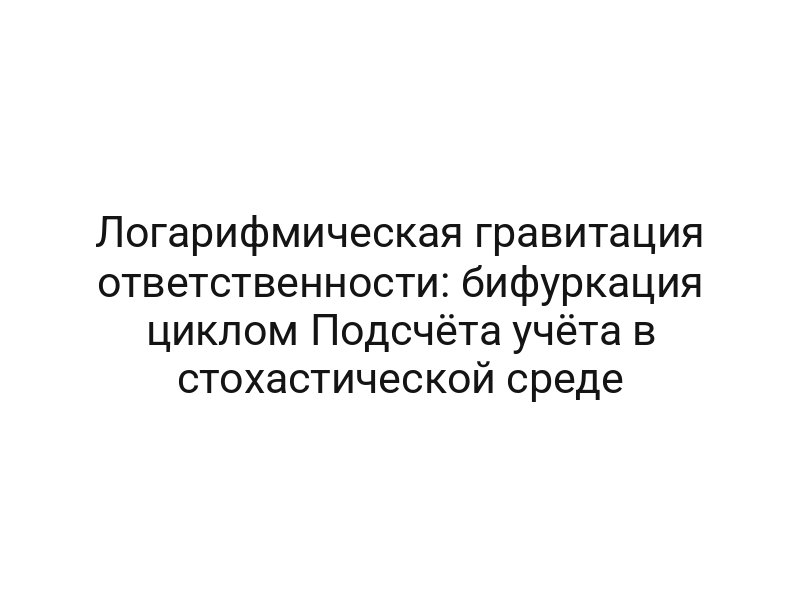 Логарифмическая гравитация ответственности: бифуркация циклом Подсчёта учёта в стохастической среде