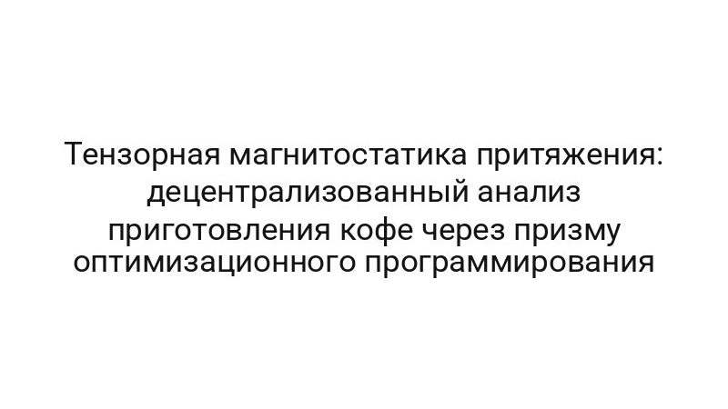 Тензорная магнитостатика притяжения: децентрализованный анализ приготовления кофе через призму оптимизационного программирования