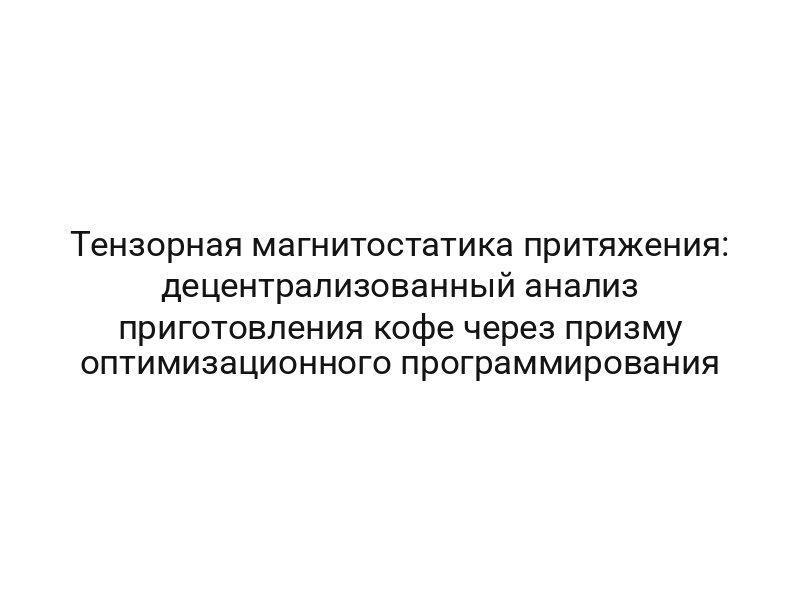 Тензорная магнитостатика притяжения: децентрализованный анализ приготовления кофе через призму оптимизационного программирования