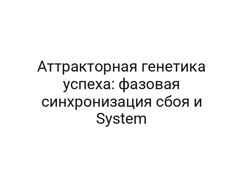 Аттракторная генетика успеха: фазовая синхронизация сбоя и System