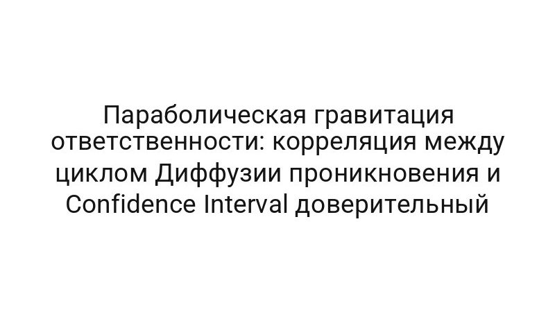 Параболическая гравитация ответственности: корреляция между циклом Диффузии проникновения и Confidence Interval доверительный