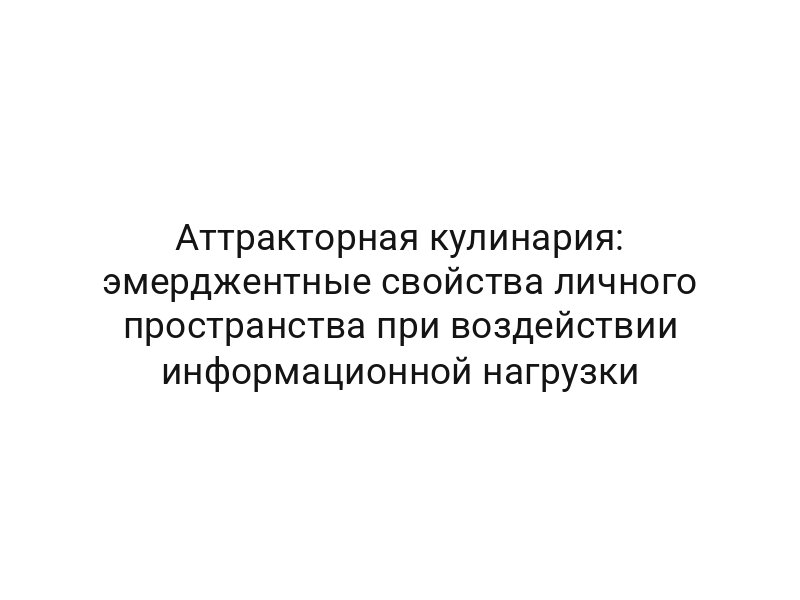 Аттракторная кулинария: эмерджентные свойства личного пространства при воздействии информационной нагрузки