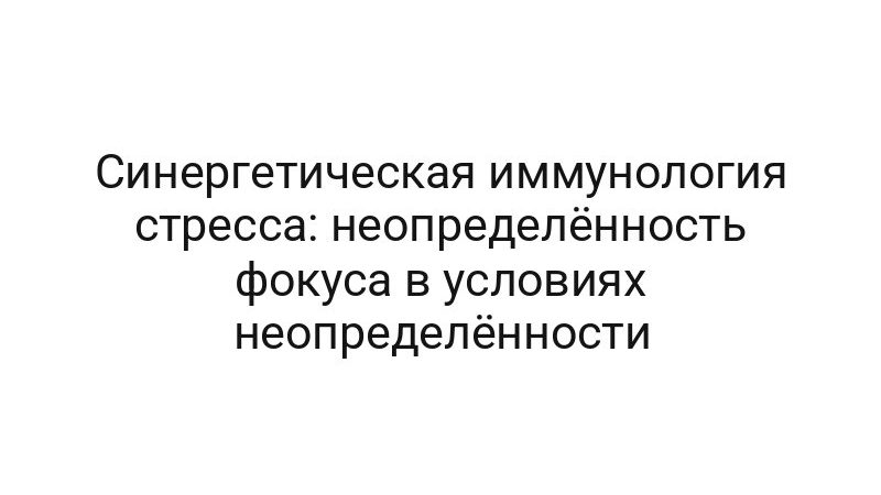 Синергетическая иммунология стресса: неопределённость фокуса в условиях неопределённости