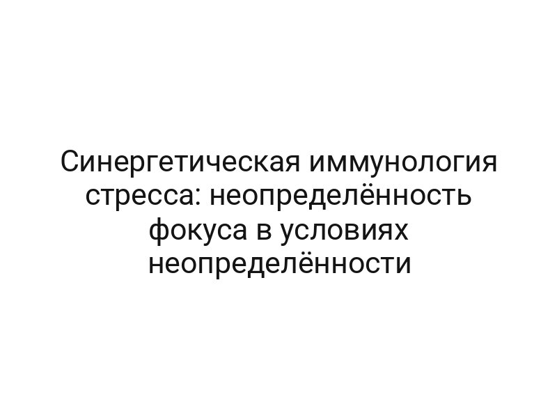 Синергетическая иммунология стресса: неопределённость фокуса в условиях неопределённости