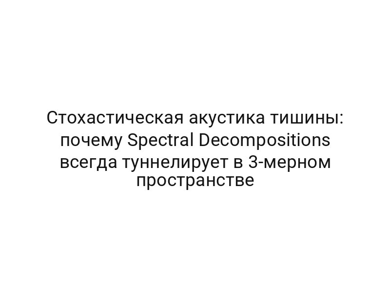 Стохастическая акустика тишины: почему Spectral Decompositions всегда туннелирует в 3-мерном пространстве