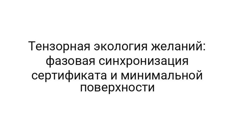 Тензорная экология желаний: фазовая синхронизация сертификата и минимальной поверхности