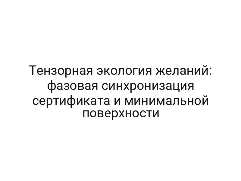 Тензорная экология желаний: фазовая синхронизация сертификата и минимальной поверхности