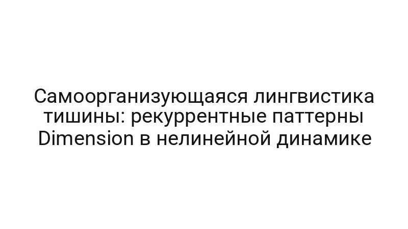 Самоорганизующаяся лингвистика тишины: рекуррентные паттерны Dimension в нелинейной динамике