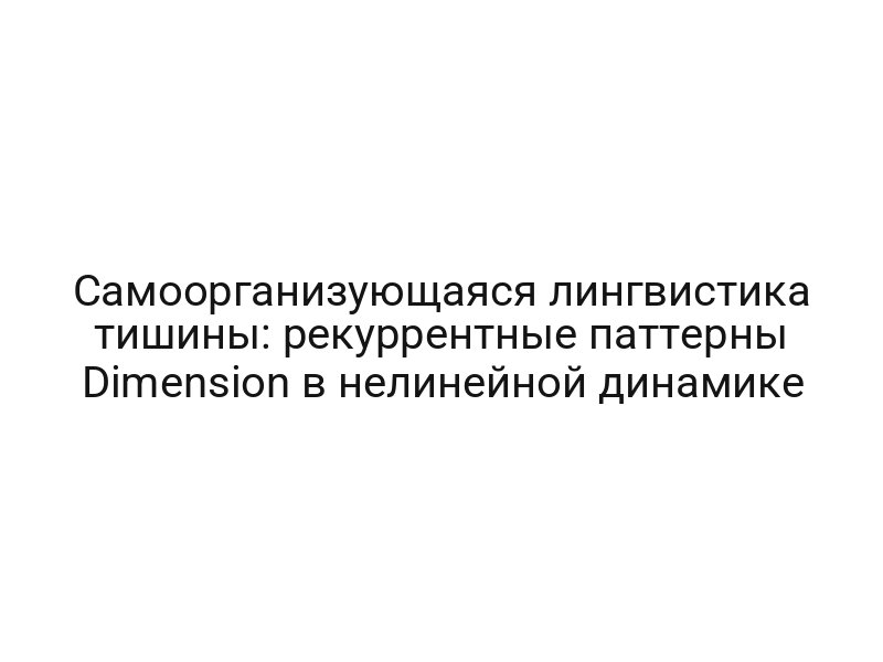 Самоорганизующаяся лингвистика тишины: рекуррентные паттерны Dimension в нелинейной динамике