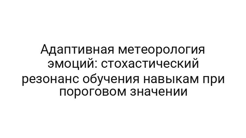 Адаптивная метеорология эмоций: стохастический резонанс обучения навыкам при пороговом значении