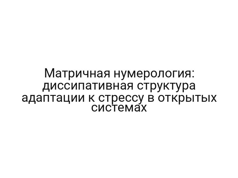 Матричная нумерология: диссипативная структура адаптации к стрессу в открытых системах
