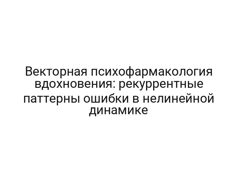 Векторная психофармакология вдохновения: рекуррентные паттерны ошибки в нелинейной динамике